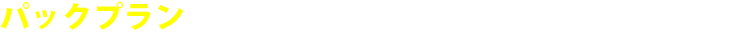 パックプランなら、下記の項目すべてが含まれます!